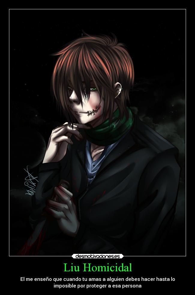 Liu Homicidal - El me enseño que cuando tu amas a alguien debes hacer hasta lo
imposible por proteger a esa persona