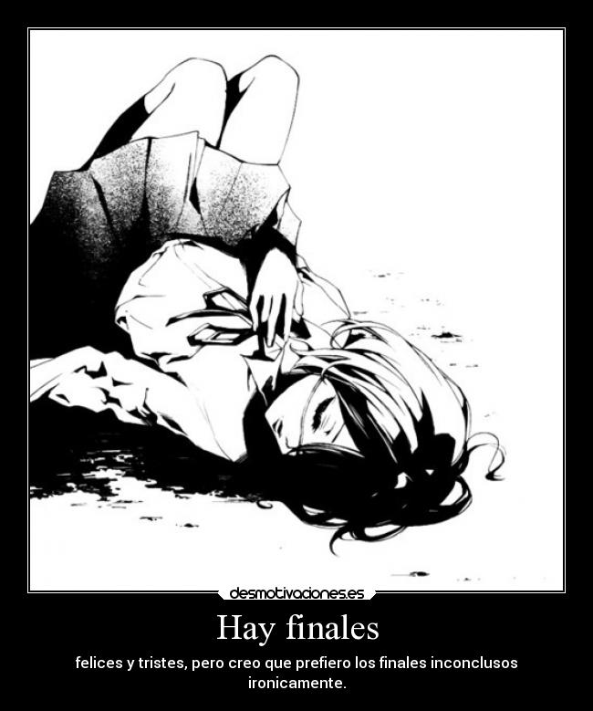Hay finales - felices y tristes, pero creo que prefiero los finales inconclusos
ironicamente.