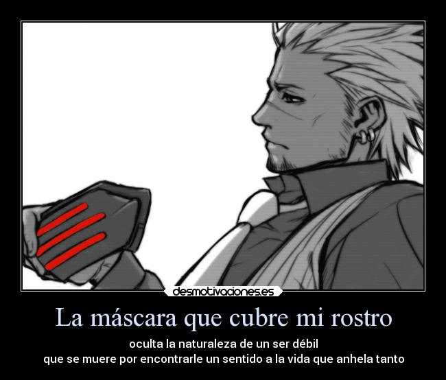 La máscara que cubre mi rostro - oculta la naturaleza de un ser débil
que se muere por encontrarle un sentido a la vida que anhela tanto