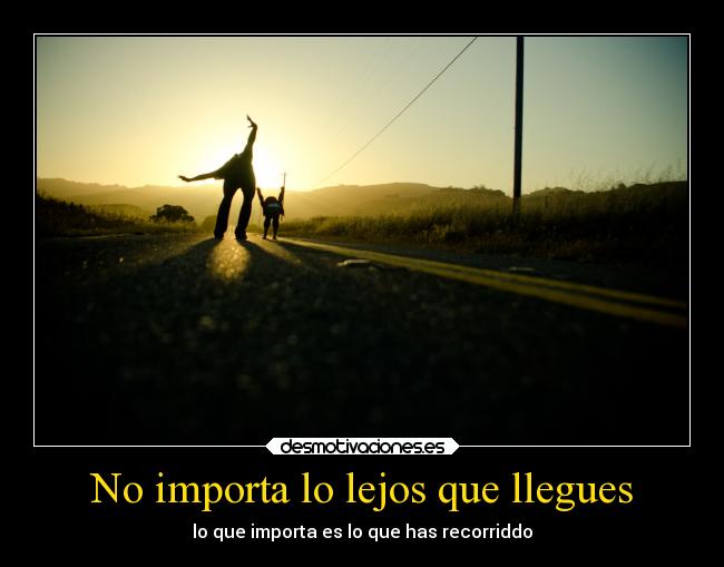 No importa lo lejos que llegues - lo que importa es lo que has recorriddo