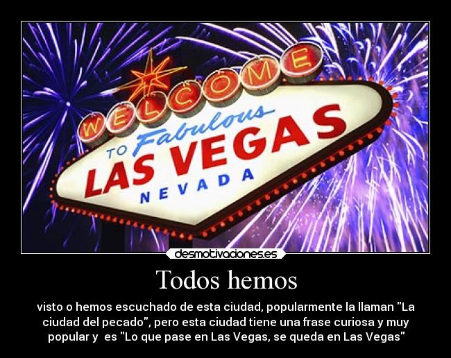 Todos hemos - visto o hemos escuchado de esta ciudad, popularmente la llaman La
ciudad del pecado, pero esta ciudad tiene una frase curiosa y muy
popular y es Lo que pase en Las Vegas, se queda en Las Vegas