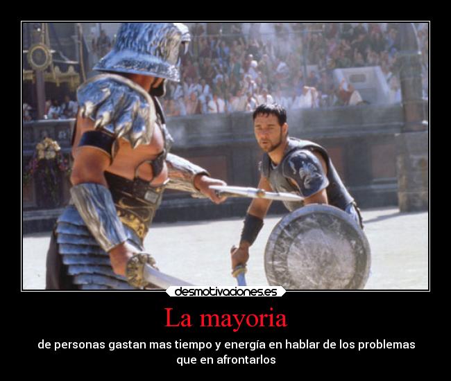 La mayoria - de personas gastan mas tiempo y energía en hablar de los problemas
que en afrontarlos