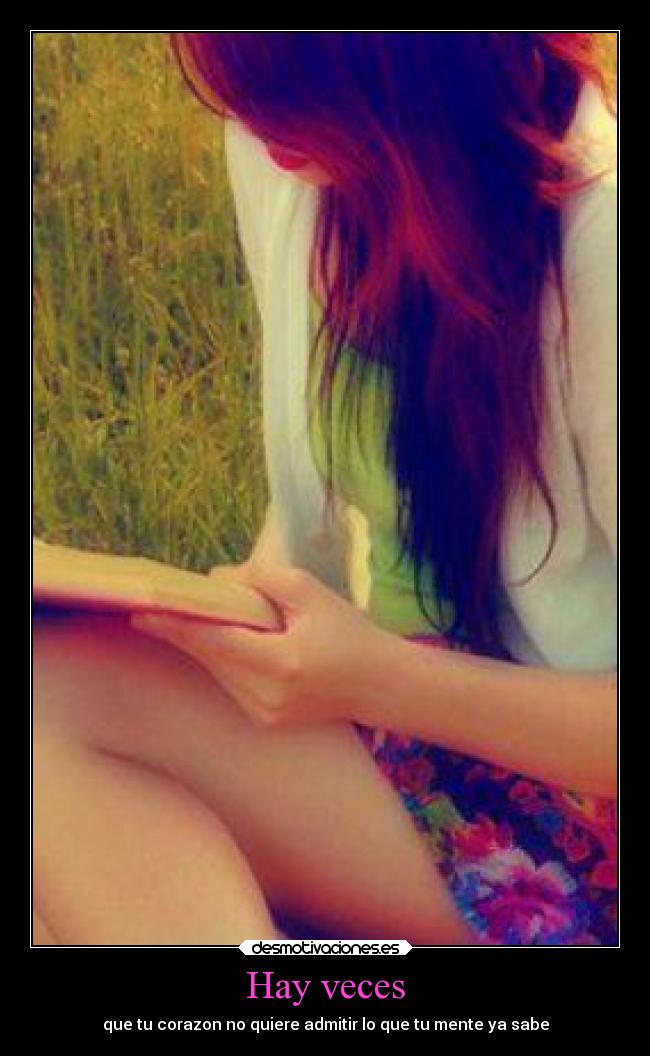 Hay veces - que tu corazon no quiere admitir lo que tu mente ya sabe
