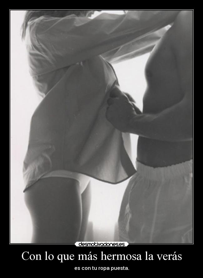 Con lo que más hermosa la verás -