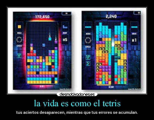 la vida es como el tetris - tus aciertos desaparecen, mientras que tus errores se acumulan.