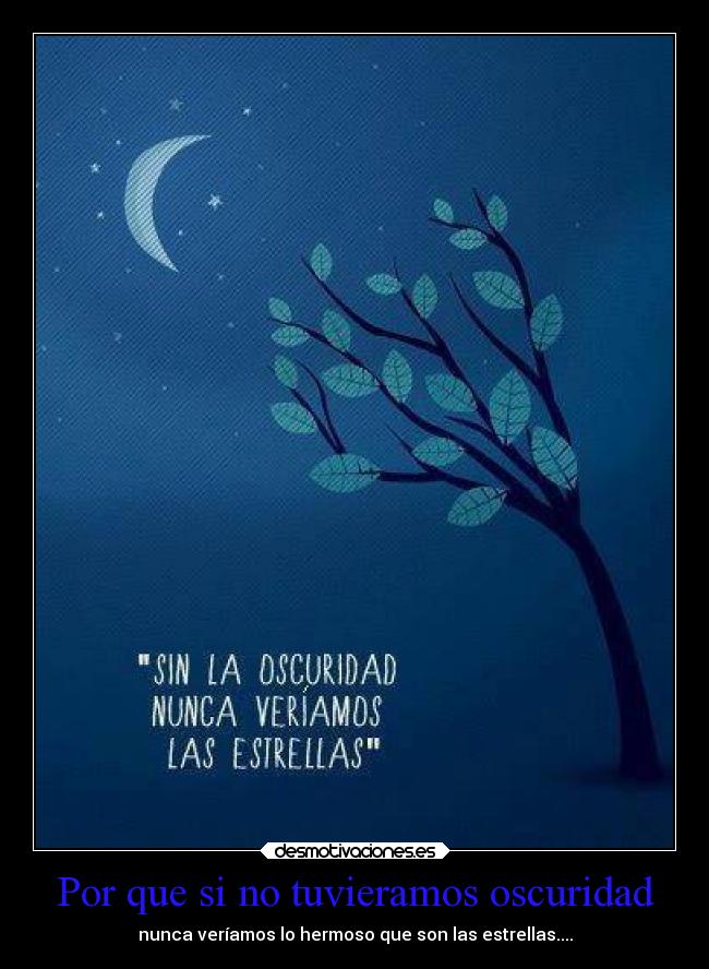 Por que si no tuvieramos oscuridad - nunca veríamos lo hermoso que son las estrellas....