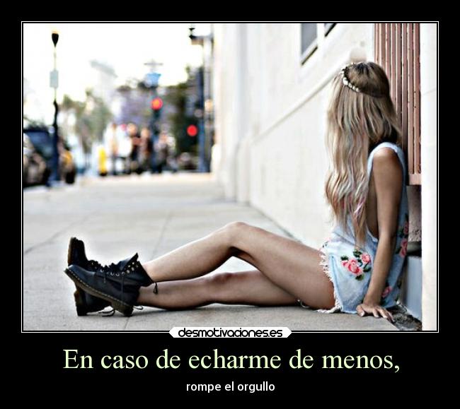 En caso de echarme de menos, - rompe el orgullo