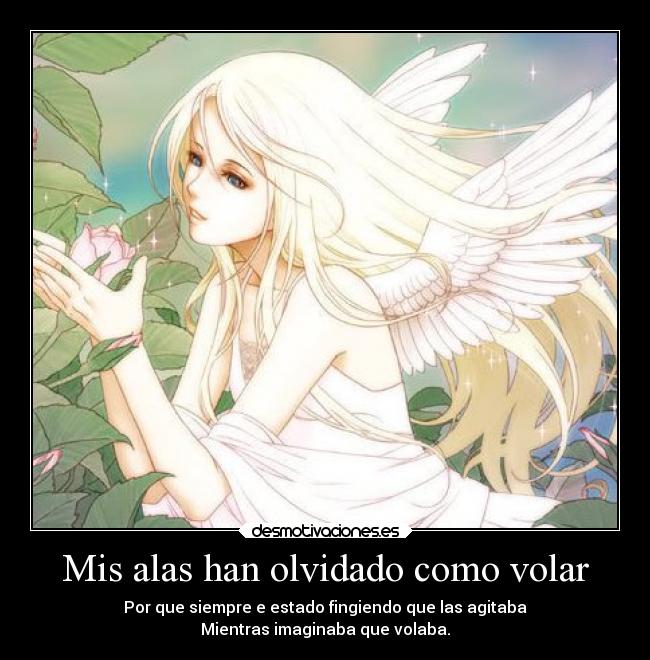 Mis alas han olvidado como volar - Por que siempre e estado fingiendo que las agitaba
Mientras imaginaba que volaba.