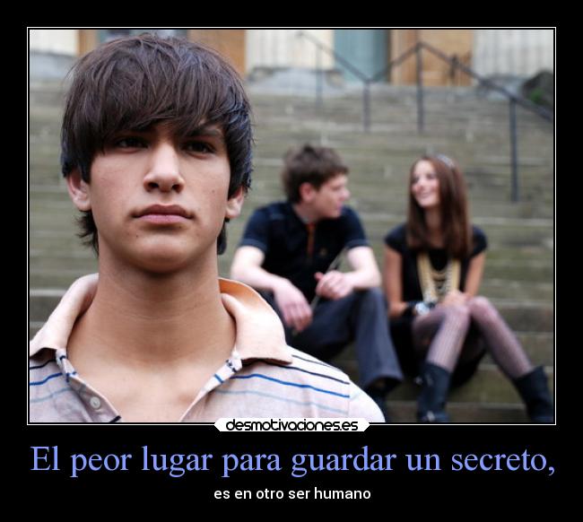El peor lugar para guardar un secreto, - es en otro ser humano