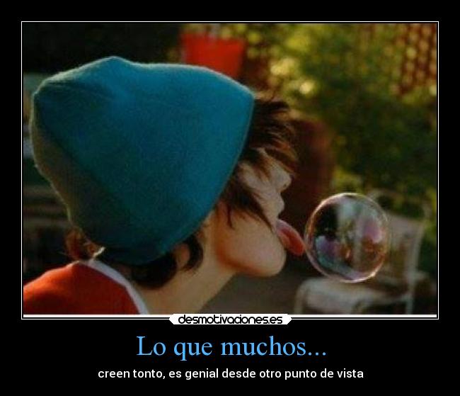 Lo que muchos... - creen tonto, es genial desde otro punto de vista