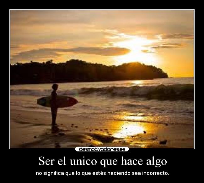 Ser el unico que hace algo - no significa que lo que estès haciendo sea incorrecto.