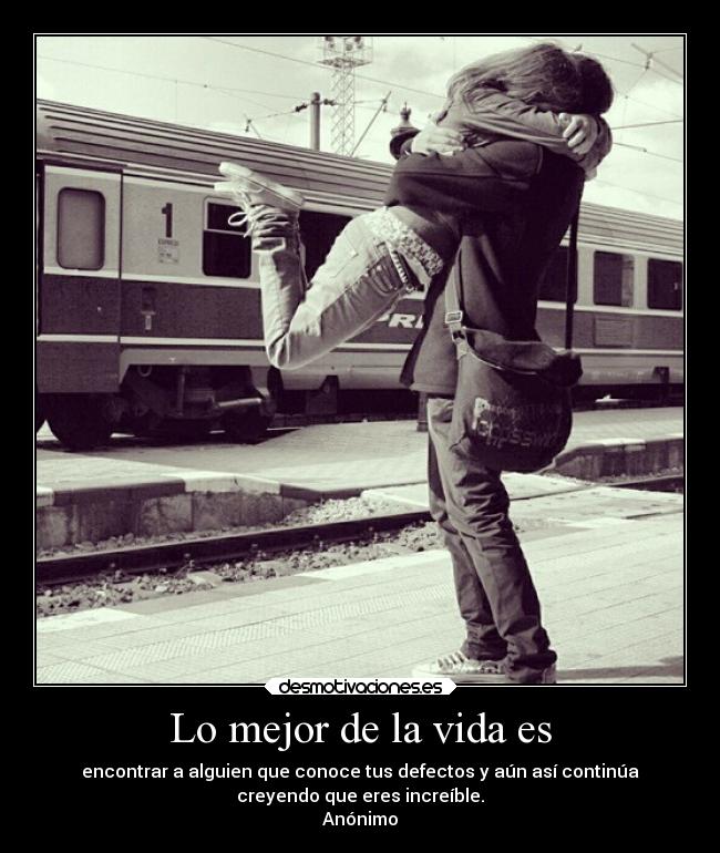 Lo mejor de la vida es - encontrar a alguien que conoce tus defectos y aún así continúa
creyendo que eres increíble.
Anónimo