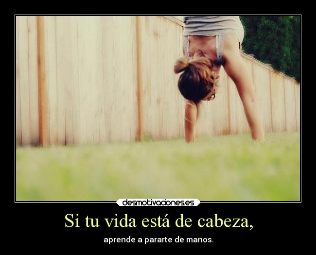 Si tu vida está de cabeza, -