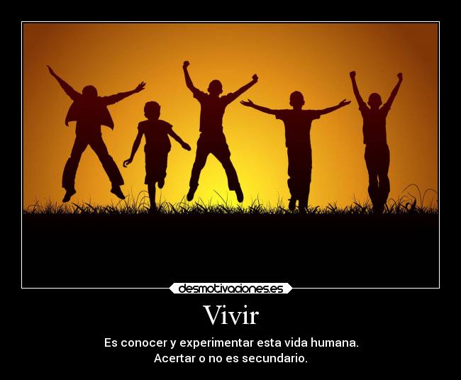 Vivir - Es conocer y experimentar esta vida humana.
Acertar o no es secundario.