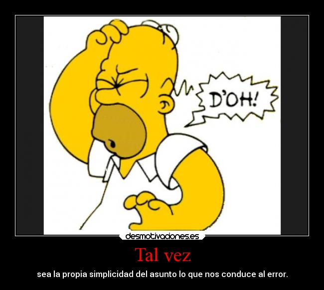 Tal vez - sea la propia simplicidad del asunto lo que nos conduce al error.
