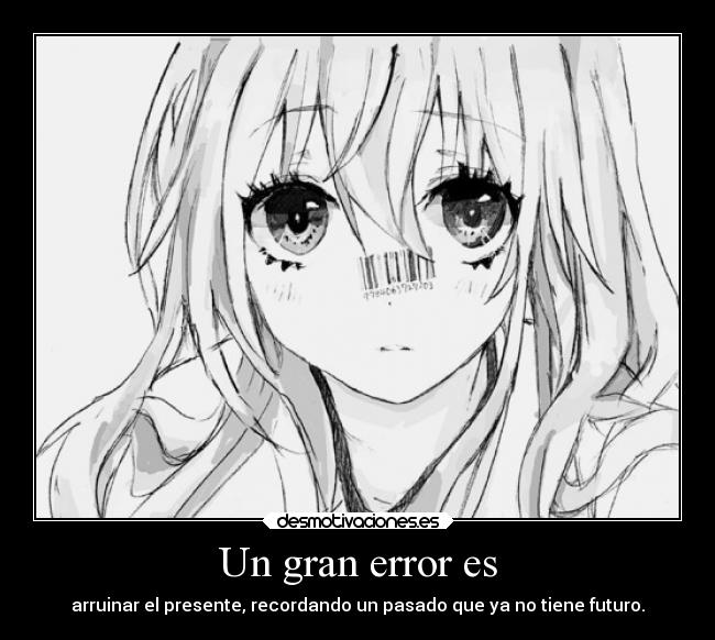 Un gran error es - arruinar el presente, recordando un pasado que ya no tiene futuro.
