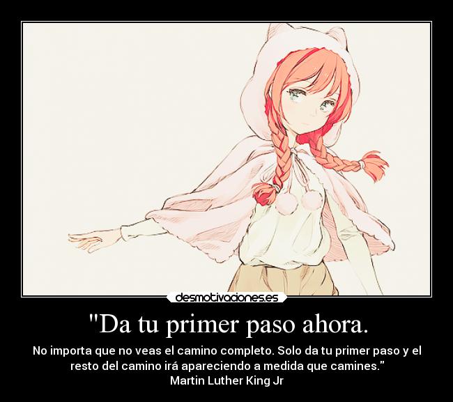Da tu primer paso ahora. - No importa que no veas el camino completo. Solo da tu primer paso y el
resto del camino irá apareciendo a medida que camines.
Martin Luther King Jr