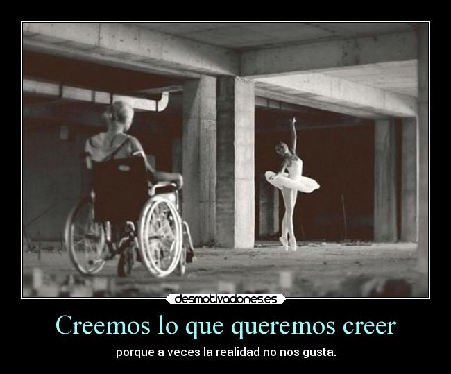 Creemos lo que queremos creer - porque a veces la realidad no nos gusta.
