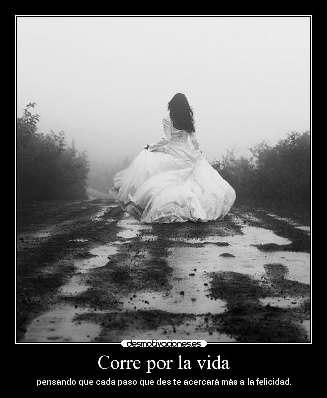 Corre por la vida - pensando que cada paso que des te acercará más a la felicidad.