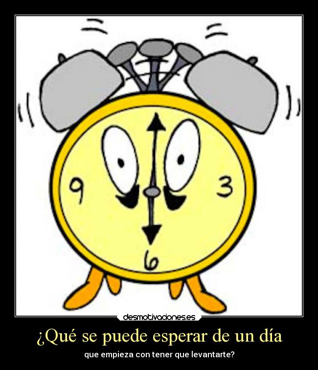¿Qué se puede esperar de un día - que empieza con tener que levantarte?