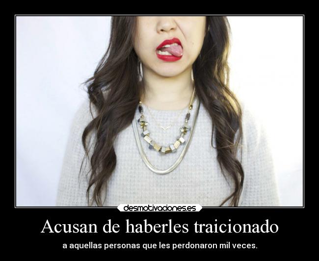 Acusan de haberles traicionado - a aquellas personas que les perdonaron mil veces.