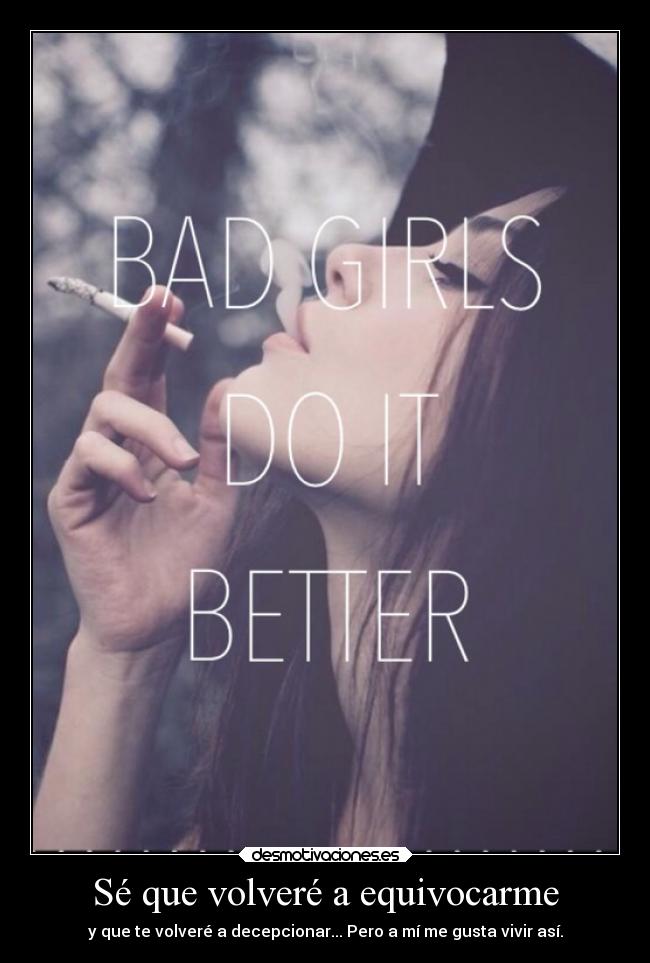 Sé que volveré a equivocarme - y que te volveré a decepcionar... Pero a mí me gusta vivir así.