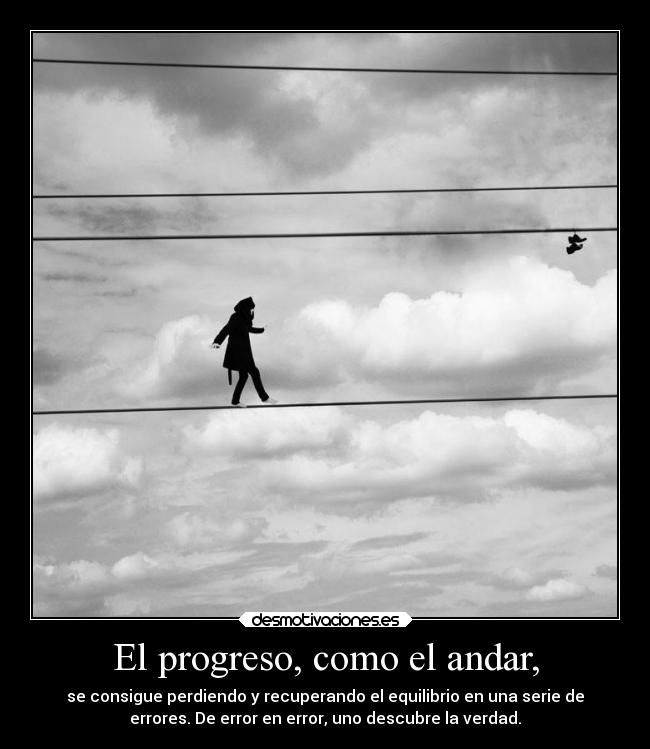 El progreso, como el andar, - se consigue perdiendo y recuperando el equilibrio en una serie de
errores. De error en error, uno descubre la verdad.