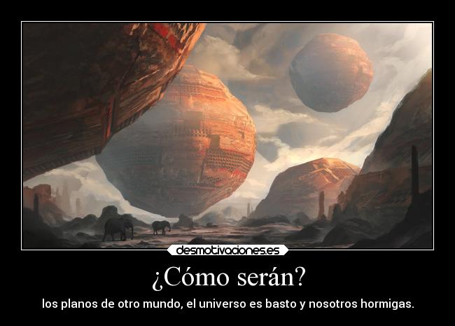 ¿Cómo serán? - los planos de otro mundo, el universo es basto y nosotros hormigas.