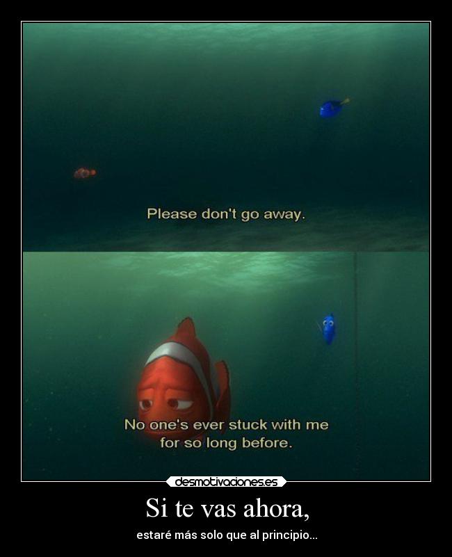 Si te vas ahora, - estaré más solo que al principio...