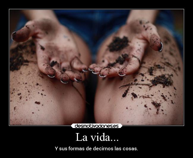 La vida... - Y sus formas de decirnos las cosas.