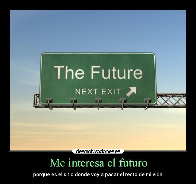Me interesa el futuro - porque es el sitio donde voy a pasar el resto de mi vida.