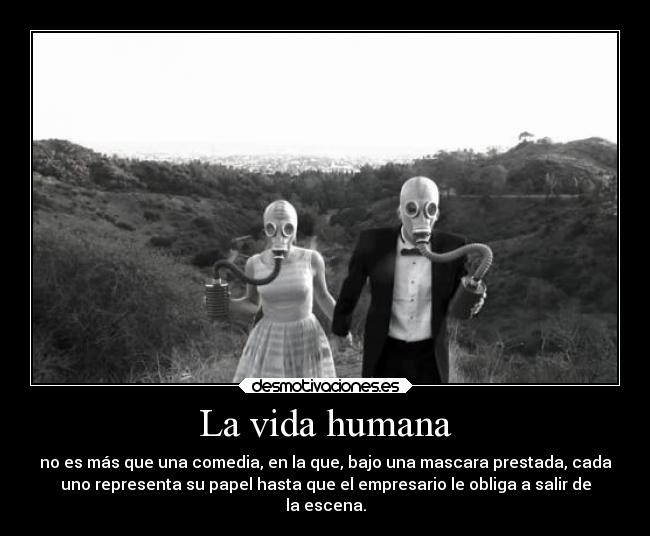 La vida humana - no es más que una comedia, en la que, bajo una mascara prestada, cada
uno representa su papel hasta que el empresario le obliga a salir de
la escena.