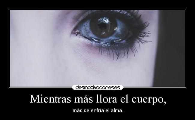 Mientras más llora el cuerpo, -