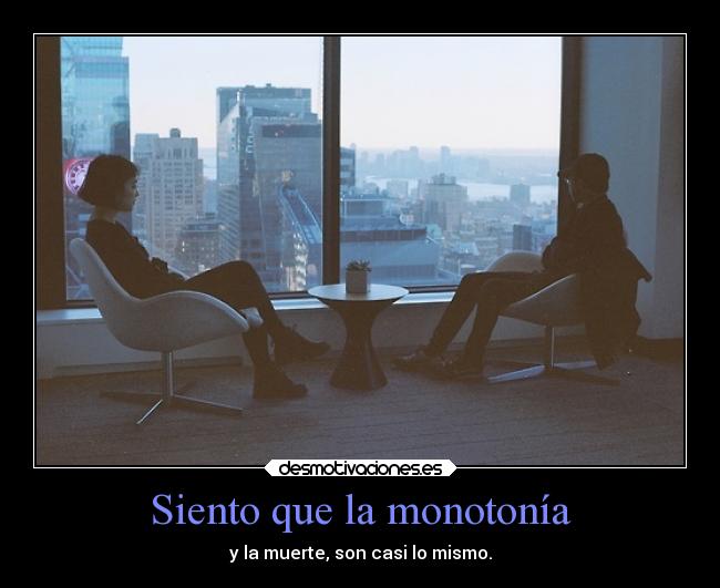 Siento que la monotonía -