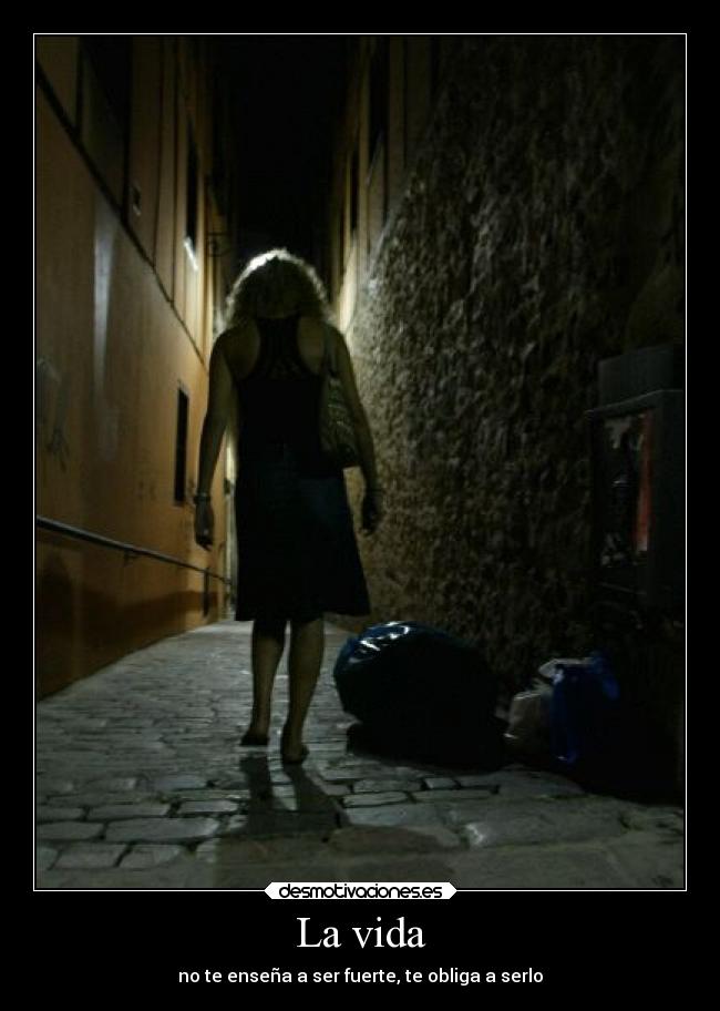 La vida - no te enseña a ser fuerte, te obliga a serlo