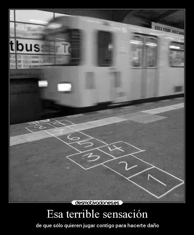 Esa terrible sensación - de que sólo quieren jugar contigo para hacerte daño