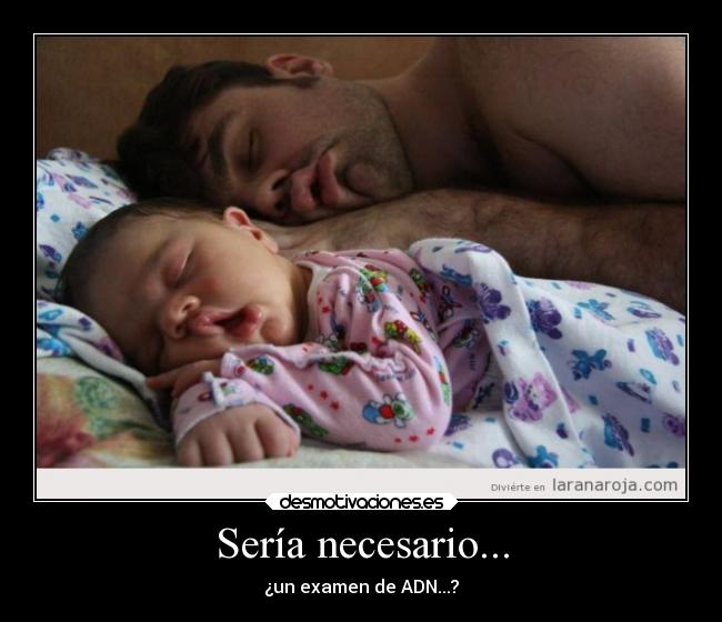 Sería necesario... - ¿un examen de ADN...?