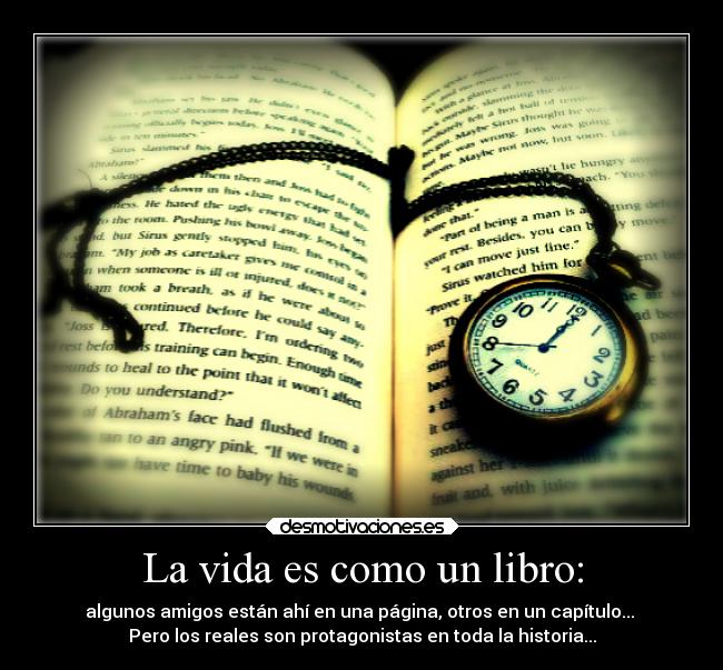 La vida es como un libro: - algunos amigos están ahí en una página, otros en un capítulo... 
Pero los reales son protagonistas en toda la historia...