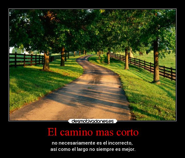 El camino mas corto - no necesariamente es el incorrecto, 
así como el largo no siempre es mejor.
