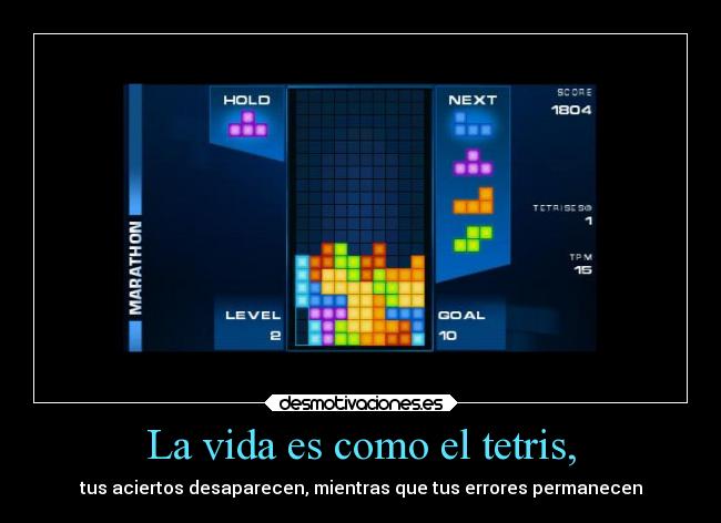 La vida es como el tetris, - tus aciertos desaparecen, mientras que tus errores permanecen