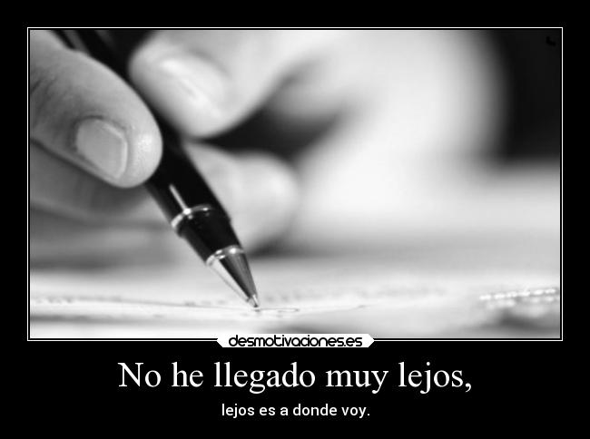 No he llegado muy lejos, -