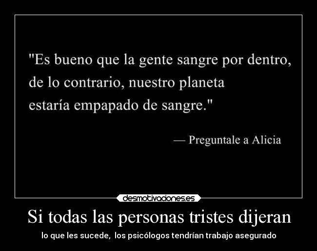 Si todas las personas tristes dijeran - lo que les sucede, los psicólogos tendrían trabajo asegurado