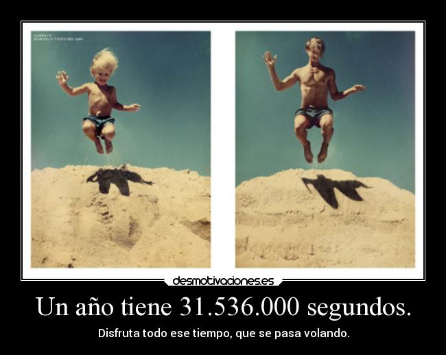 Un año tiene 31.536.000 segundos. - Disfruta todo ese tiempo, que se pasa volando.