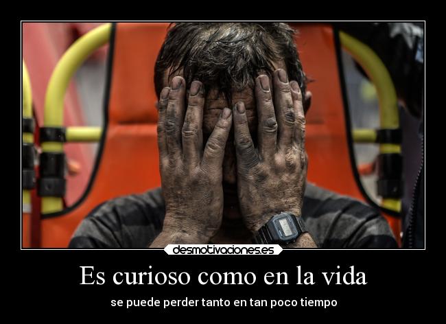 Es curioso como en la vida - se puede perder tanto en tan poco tiempo