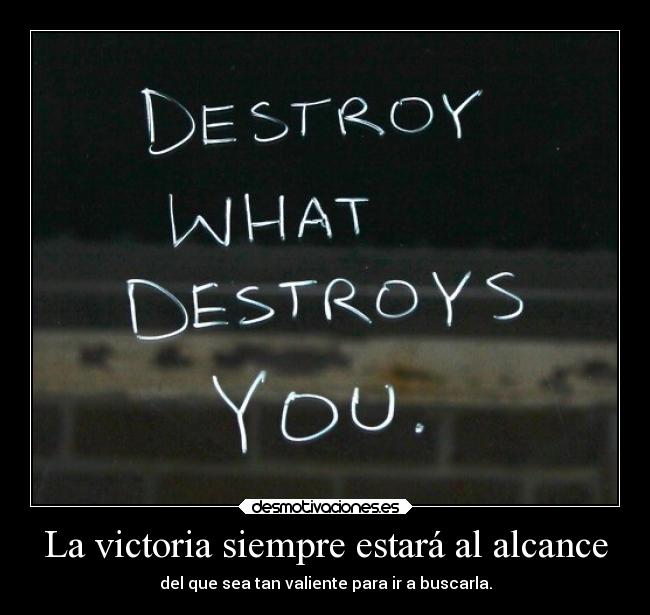 La victoria siempre estará al alcance - del que sea tan valiente para ir a buscarla.