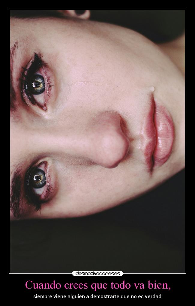 Cuando crees que todo va bien, - siempre viene alguien a demostrarte que no es verdad.