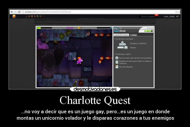 Charlotte Quest - ...no voy a decir que es un juego gay, pero...es un juego en donde
montas un unicornio volador y le disparas corazones a tus enemigos