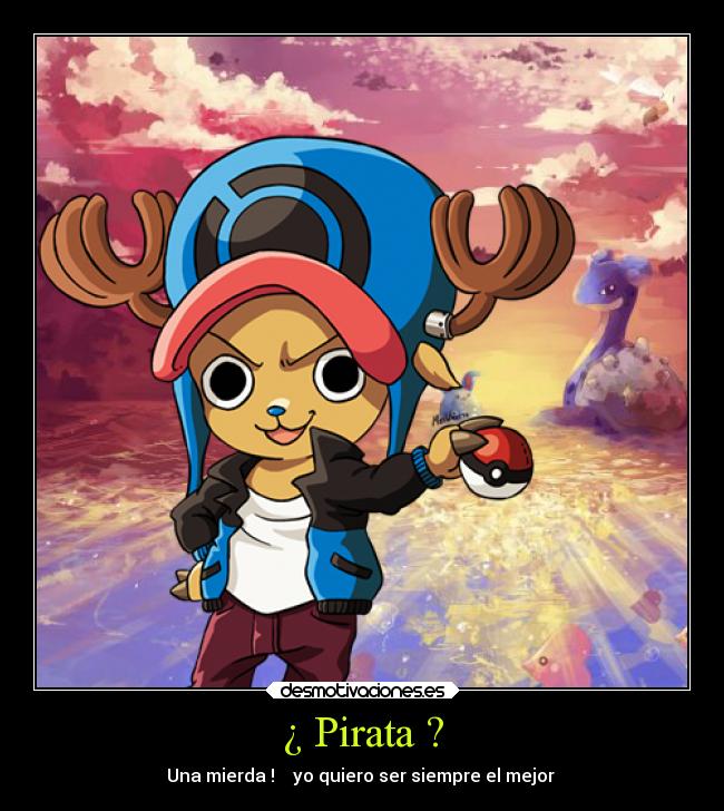 ¿ Pirata ? - Una mierda ! ♫ yo quiero ser siempre el mejor ♫