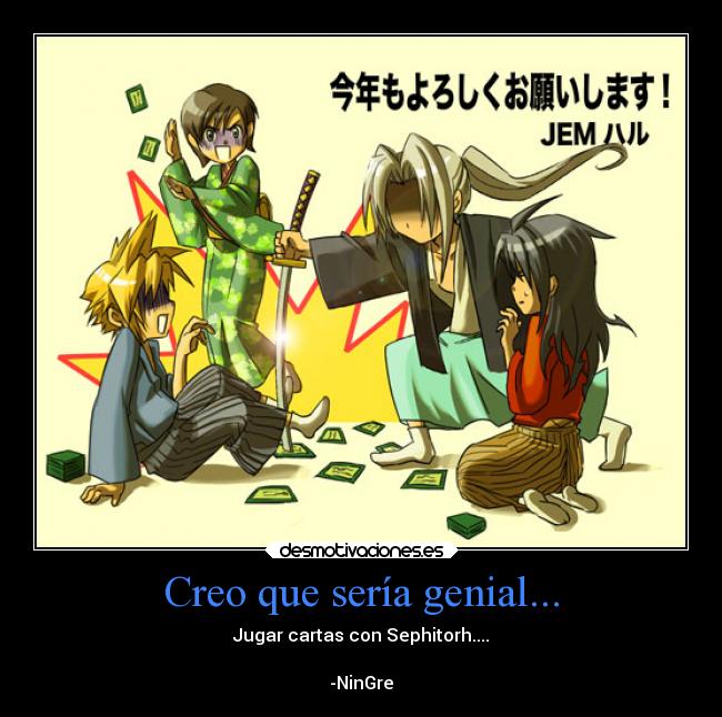 Creo que sería genial... - Jugar cartas con Sephitorh....
-NinGre