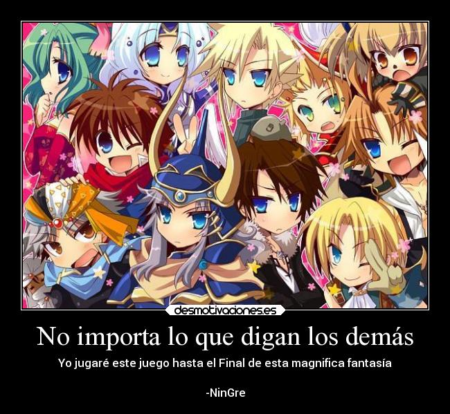 No importa lo que digan los demás - Yo jugaré este juego hasta el Final de esta magnifica fantasía
-NinGre